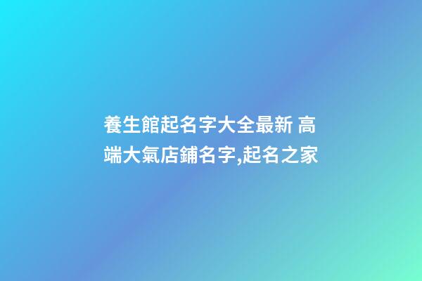 養生館起名字大全最新 高端大氣店鋪名字,起名之家